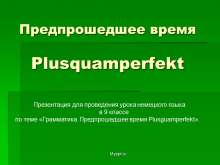 Предпрошедшее время Plusquamperfekt  Презентация для проведения урока немецкого языка  в 9 классе  по теме «Грамматика. Предпрошедшее время Plusguamperfekt».