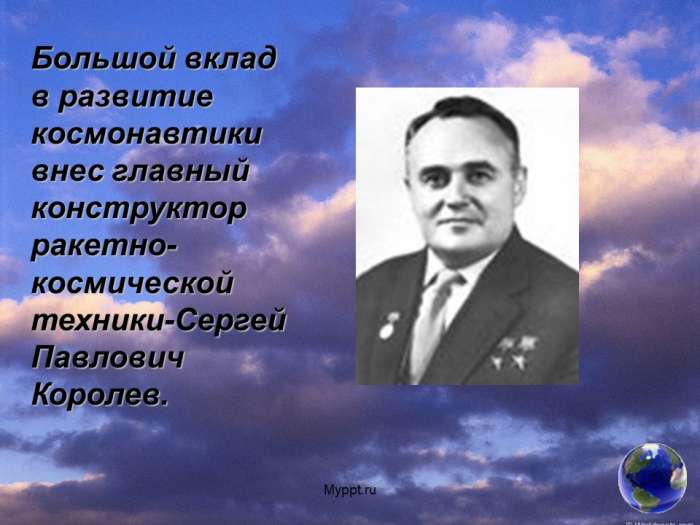 Большой вклад в развитие космонавтики внес главный конструктор ракетно- космической техники-Сергей Павлович Королев.