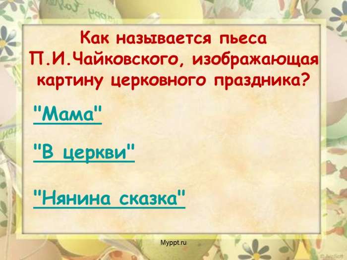 Как называется пьеса П.И.Чайковского, изображающая картину церковного праздника?  "Мама"  "В церкви"  "Нянина сказка"