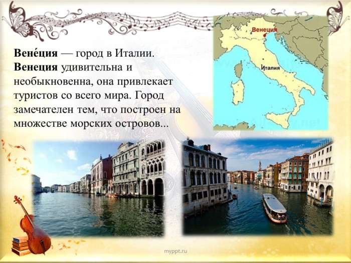 Вене́ция — город в Италии. Венеция удивительна и необыкновенна, она привлекает туристов со всего мира. Город замечателен тем, что построен на множестве морских островов...