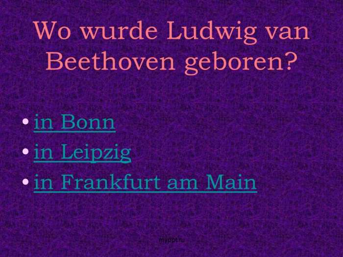 Wo wurde Ludwig van Beethoven geboren?  in Bonn  in Leipzig  in Frankfurt am Main