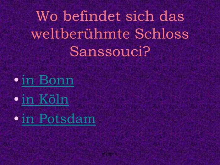 Wo befindet sich das weltberühmte Schloss Sanssouci?  in Bonn  in Köln  in Potsdam