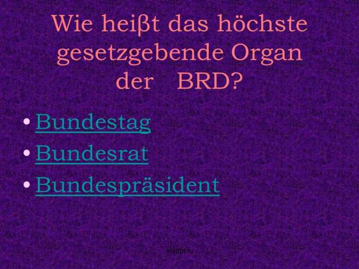 Wie heiβt das höchste gesetzgebende Organ der BRD?  Bundestag  Bundesrat  Bundespräsident  myppt.ru