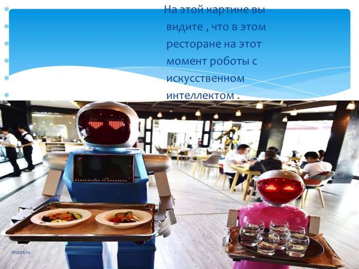 На этой картине вы  видите , что в этом  ресторане на этот  момент роботы с  искусственном  интеллектом