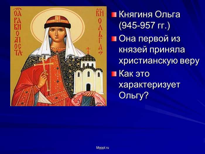 Княгиня Ольга (945-957 гг.)  Она первой из князей приняла христианскую веру  Как это характеризует Ольгу?