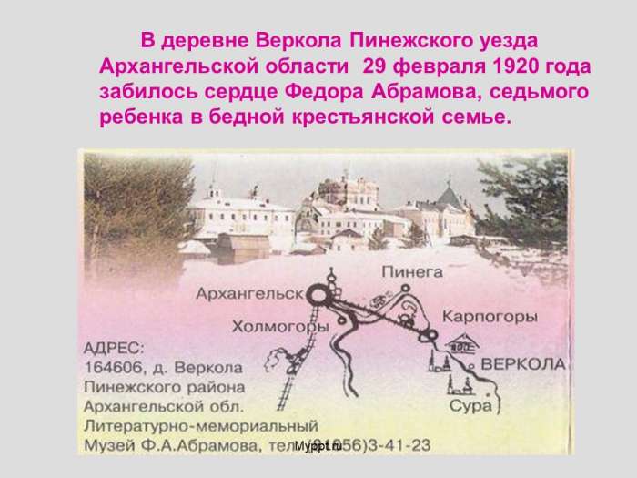 В деревне Веркола Пинежского уезда Архангельской области 29 февраля 1920 года забилось сердце Федора Абрамова, седьмого ребенка в бедной крестьянской семье.
