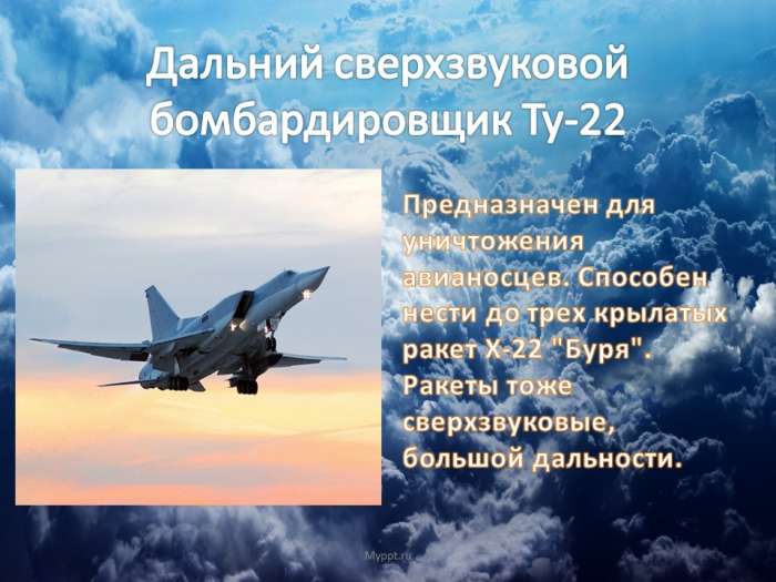 Дальний сверхзвуковой бомбардировщик Ту-22  Предназначен для уничтожения авианосцев. Способен нести до трех крылатых ракет Х-22 "Буря". Ракеты тоже сверхзвуковые, большой дальности.