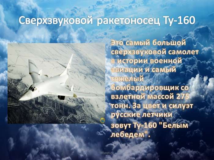 Сверхзвуковой ракетоносец Ту-160  Это самый большой сверхзвуковой самолет в истории военной авиации и самый тяжелый бомбардировщик со взлетной массой 275 тонн. За цвет и силуэт русские летчики  зовут Ту-160 "Белым лебедем".