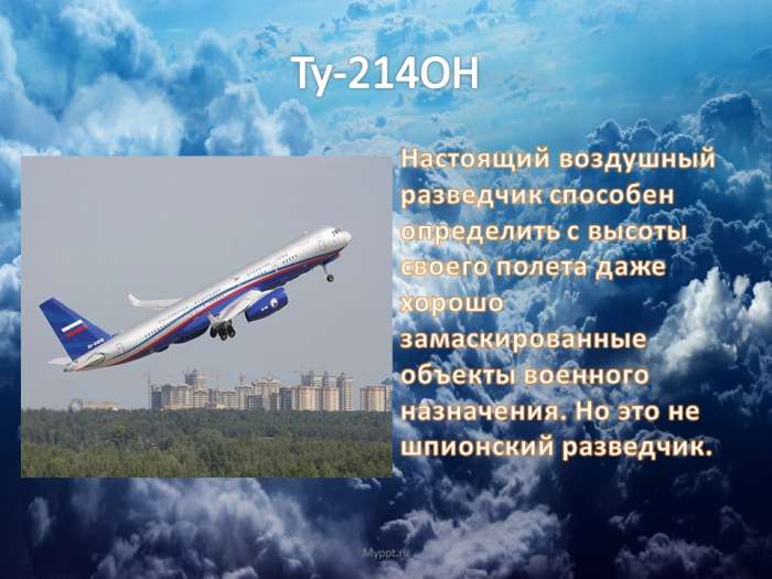 Ту-214ОН  Настоящий воздушный разведчик способен определить с высоты своего полета даже хорошо замаскированные объекты военного назначения. Но это не шпионский разведчик.