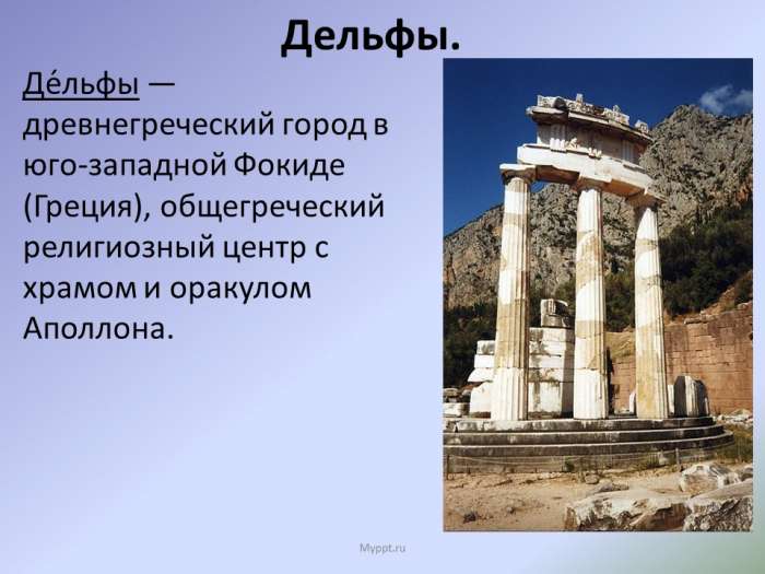 Дельфы.  Де́льфы — древнегреческий город в юго-западной Фокиде (Греция), общегреческий религиозный центр с храмом и оракулом Аполлона.
