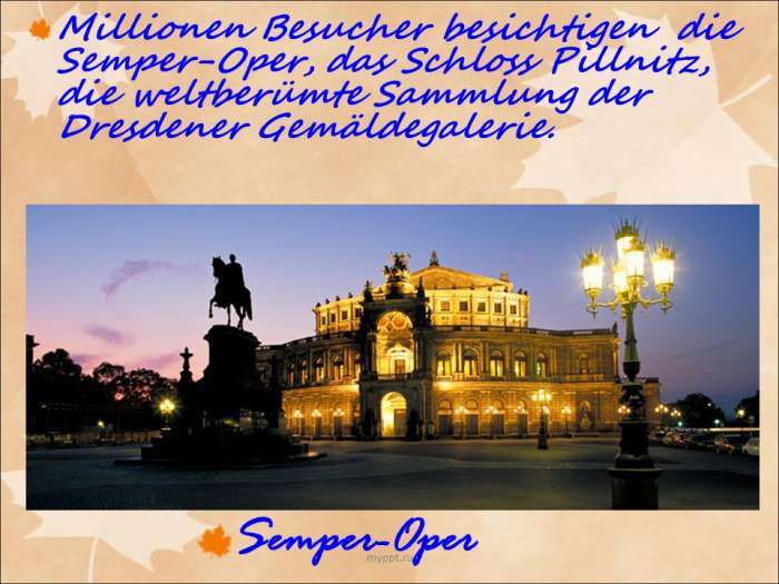 Millionen Besucher besichtigen die Semper-Oper, das Schloss Pillnitz, die weltberümte Sammlung der Dresdener Gemäldegalerie.