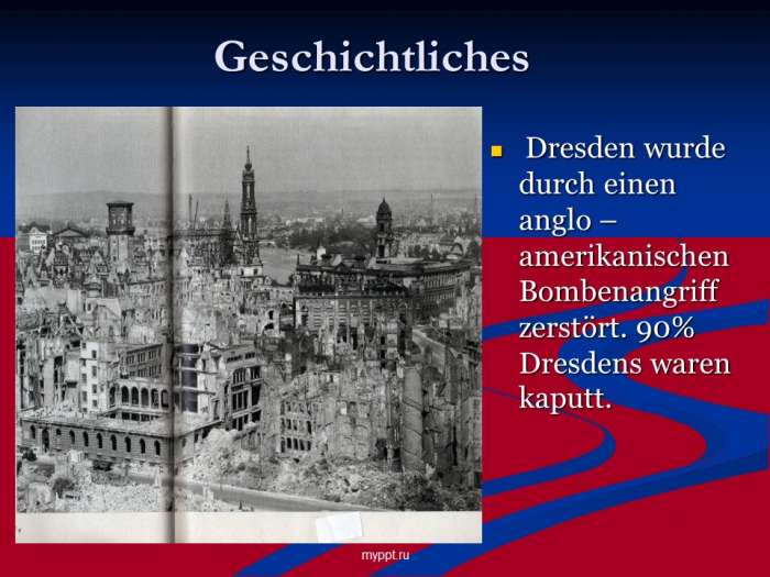 Geschichtliches  Dresden wurde durch einen anglo – amerikanischen Bombenangriff zerstört. 90% Dresdens waren kaputt.