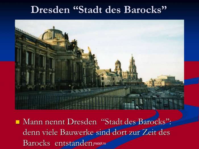 Dresden “Stadt des Barocks’’  Mann nennt Dresden “Stadt des Barocks’’: denn viele Bauwerke sind dort zur Zeit des Barocks entstanden.