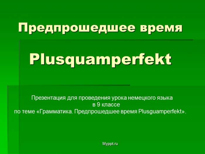 Предпрошедшее время Plusquamperfekt  Презентация для проведения урока немецкого языка  в 9 классе  по теме «Грамматика. Предпрошедшее время Plusguamperfekt».