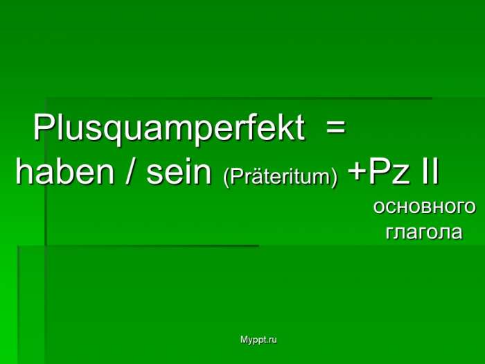 Plusquamperfekt =  haben / sein (Präteritum) +Pz II  основного  глагола