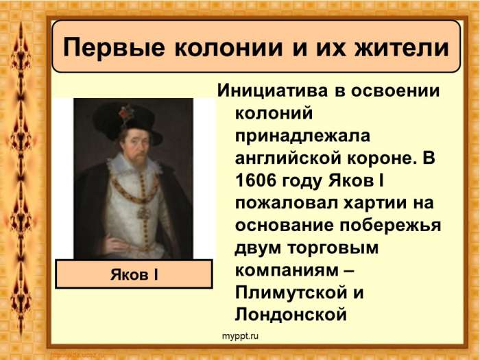Инициатива в освоении колоний принадлежала английской короне. В 1606 году Яков I пожаловал хартии на основание побережья двум торговым компаниям – Плимутской и Лондонской