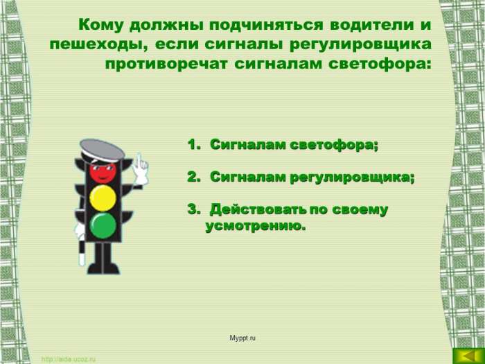 Кому должны подчиняться водители и пешеходы, если сигналы регулировщика противоречат сигналам светофора:  Сигналам светофора;  Сигналам регулировщика;  Действовать по своему усмотрению.