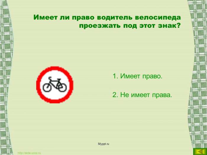 Имеет ли право водитель велосипеда проезжать под этот знак?  Имеет право.  Не имеет права.