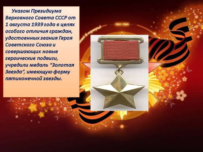 Указом Президиума Верховного Совета СССР от 1 августа 1939 года в целях особого отличия граждан, удостоенных звания Героя Советского Союза и совершающих новые героические подвиги, учредили медаль “Золотая Звезда”, имеющую форму пятиконечной звезды.