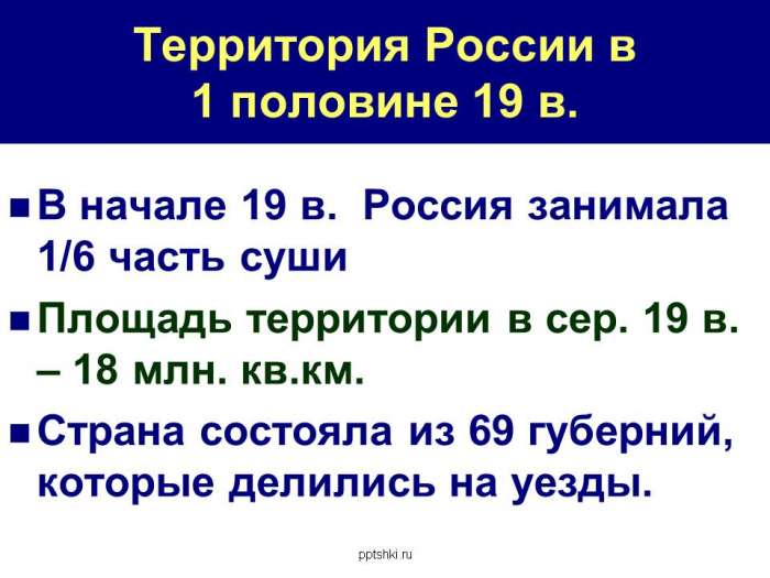 Территория России в 1 половине 19 в.  В начале 19 в. Россия занимала 1/6 часть суши  Площадь территории в сер. 19 в. – 18 млн. кв.км.  Страна состояла из 69 губерний, которые делились на уезды.
