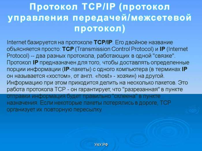 Протокол TCP/IP (протокол  управления передачей/межсетевой  протокол)  Internet базируется на протоколе TCP/IP. Его двойное название объясняется просто: TCP (Transmission Control Protocol) и IP (Internet Protocol) -- два разных протокола, работающих в одной "связке". Протокол IP предназначен для того, чтобы доставлять определенные порции информации (IР-пакеты) с одного компьютера (в терминах IP он называется «хостом», от англ. «host» - хозяин) на другой. Информацию при этом приходится делить на несколько.