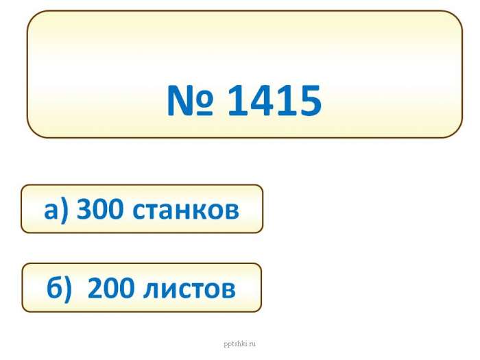 № 1415  а) 300 станков  б) 200 листов