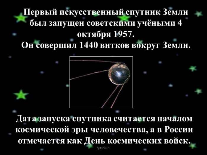 Первый искусственный спутник Земли был запущен советскими учёными 4 октября 1957.  Он совершил 1440 витков вокруг Земли.