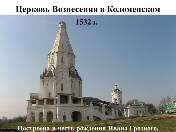 Церковь Вознесения в Коломенском  1532 г. Построена в честь рождения Ивана Грозного.