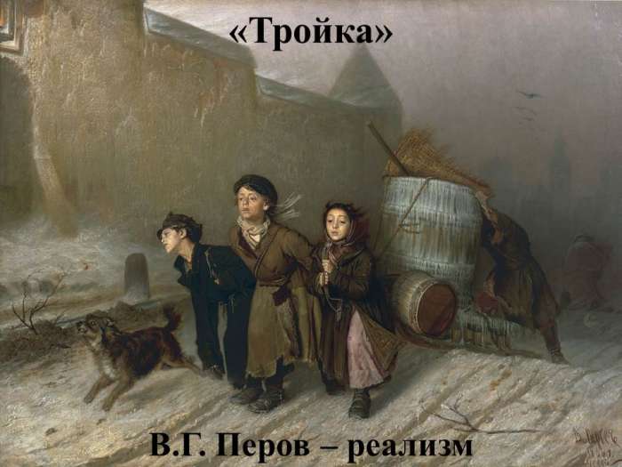 «Тройка»  В.Г. Перов – реализм