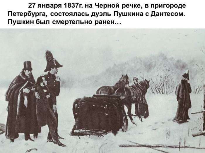 27 января 1837г. на Черной речке, в пригороде Петербурга, состоялась дуэль Пушкина с Дантесом. Пушкин был смертельно ранен.