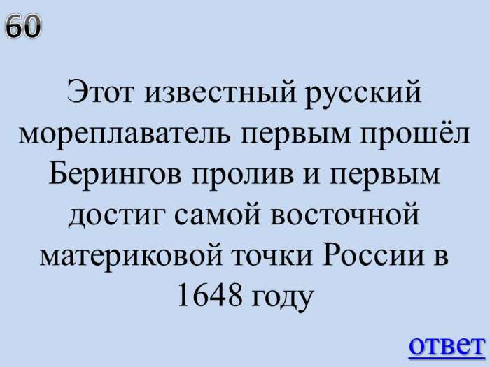 Этот известный русский мореплаватель первым прошёл Берингов пролив и первым достиг самой восточной материковой точки России в 1648 году