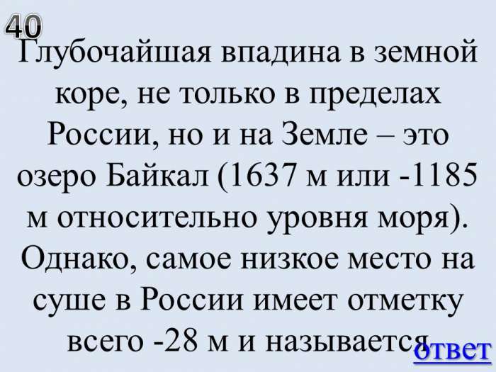 Глубочайшая впадина в земной коре, не только в пределах России, но и на Земле – это озеро Байкал (1637 м или -1185 м относительно уровня моря). Однако, самое низкое место на суше в России имеет отметку всего -28 м и называется