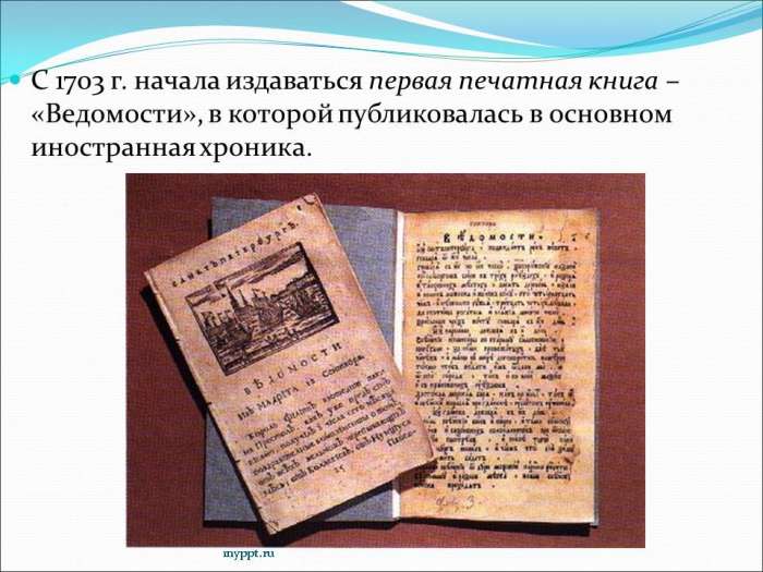 С 1703 г. начала издаваться первая печатная книга – «Ведомости», в которой публиковалась в основном иностранная хроника.