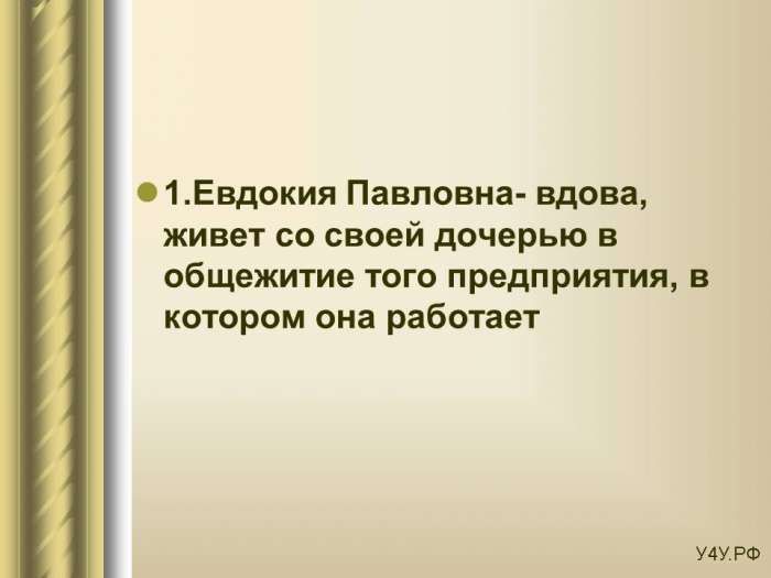 1.Евдокия Павловна- вдова, живет со своей дочерью в общежитие того предприятия, в котором она работает.