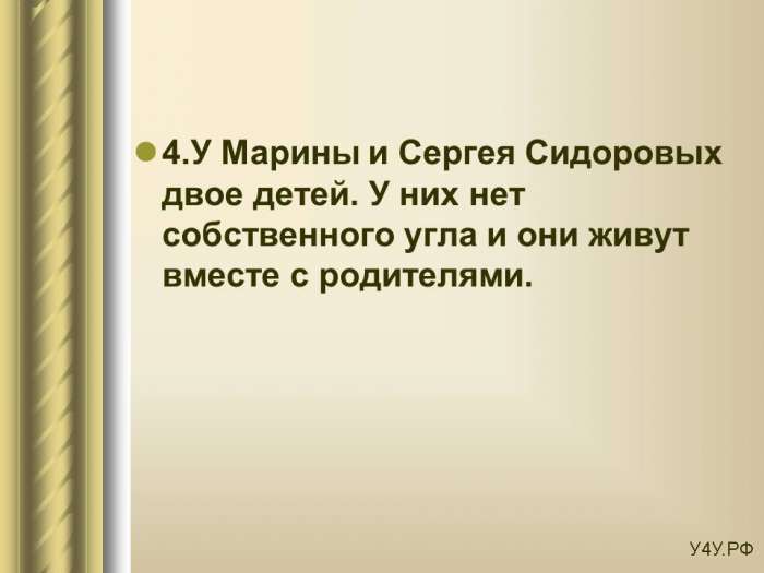 4.У Марины и Сергея Сидоровых двое детей. У них нет собственного угла и они живут вместе с родителями.