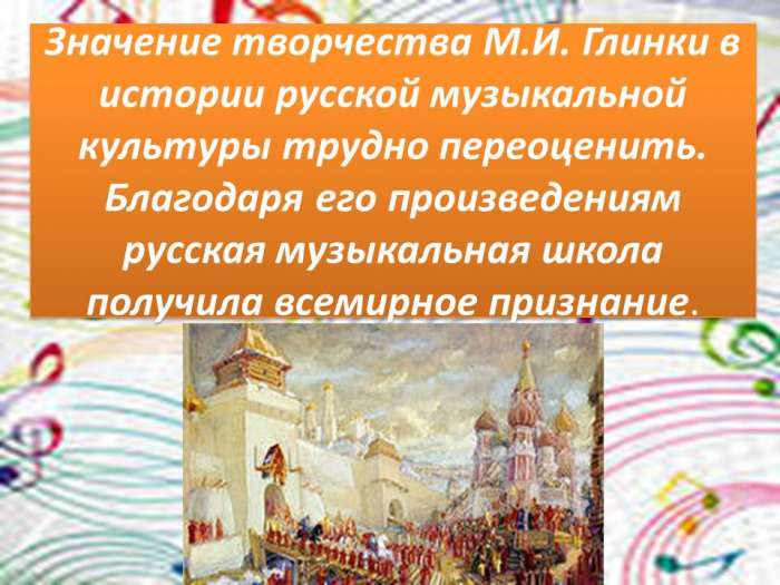 Значение творчества М.И. Глинки в истории русской музыкальной культуры трудно переоценить.