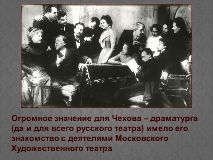 Огромное значение для Чехова – драматурга (да и для всего русского театра) имело его знакомство с деятелями Московского Художественного театра.