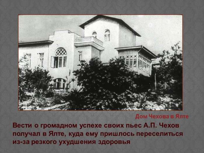 Вести о громадном успехе своих пьес А.П. Чехов получал в Ялте, куда ему пришлось переселиться из-за резкого ухудшения здоровья.