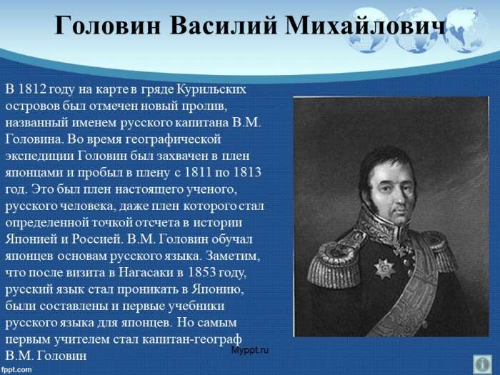 Головин Василий Михайлович  В 1812 году на карте в гряде Курильских островов был отмечен новый пролив, названный именем русского капитана В.М. Головина.