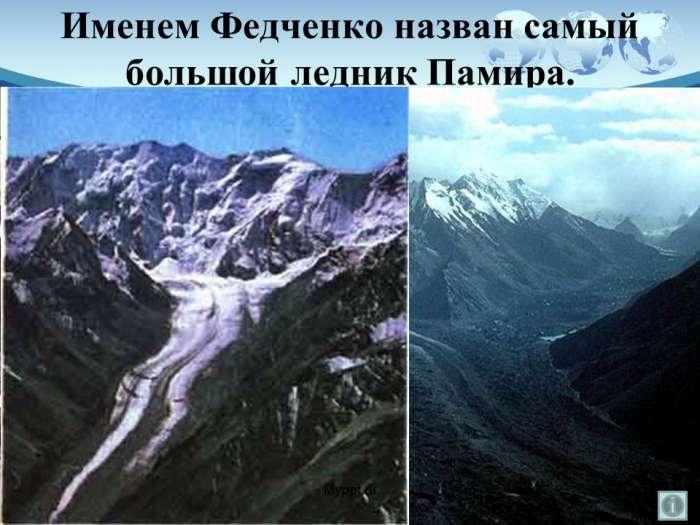 Именем Федченко назван самый большой ледник Памира.